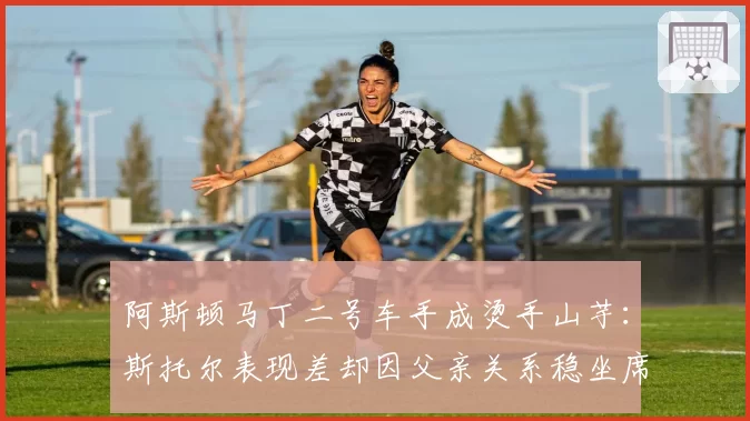 阿斯顿马丁二号车手成烫手山芋:斯托尔表现差却因父亲关系稳坐席位