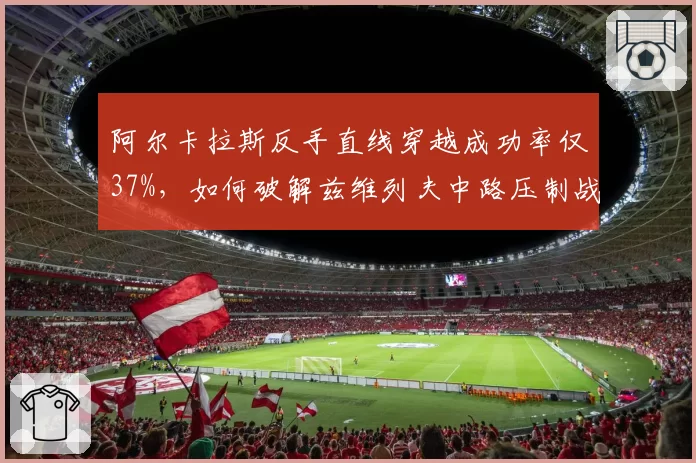 阿尔卡拉斯反手直线穿越成功率仅37%,如何破解兹维列夫中路压制战术?