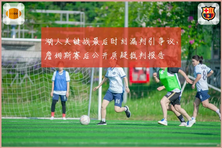 湖人关键战最后时刻漏判引争议,詹姆斯赛后公开质疑裁判报告