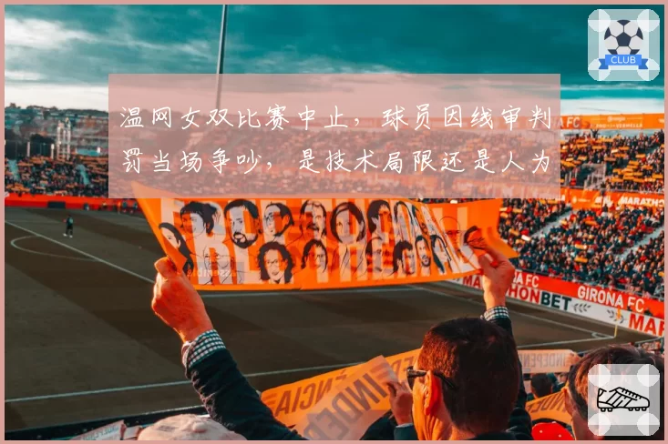 温网女双比赛中止,球员因线审判罚当场争吵,是技术局限还是人为失误?