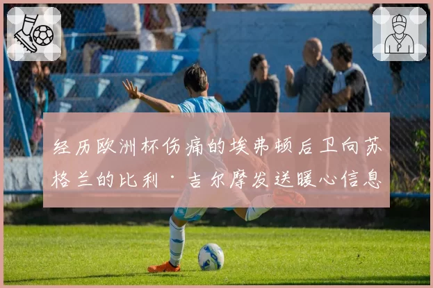 经历欧洲杯伤痛的埃弗顿后卫向苏格兰的比利·吉尔摩发送暖心信息