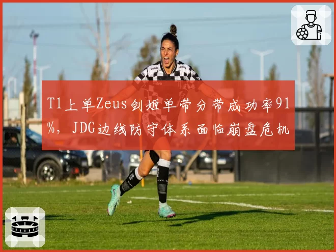 T1上单Zeus剑姬单带分带成功率91%，JDG边线防守体系面临崩盘危机