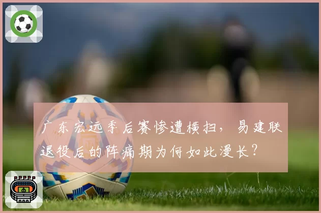 广东宏远季后赛惨遭横扫，易建联退役后的阵痛期为何如此漫长？