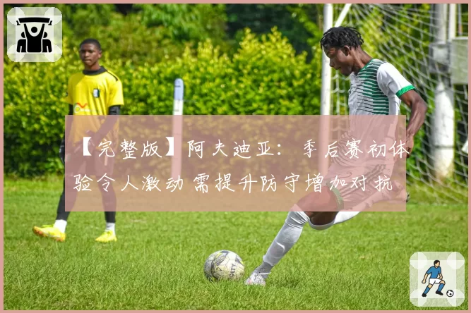 【完整版】阿夫迪亚：季后赛初体验令人激动 需提升防守增加对抗