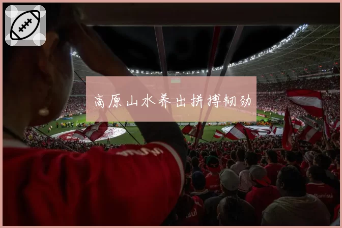 高原山水养出拼搏韧劲