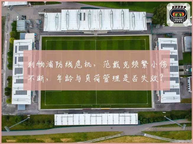 利物浦防线危机，范戴克频繁小伤不断，年龄与负荷管理是否失效？