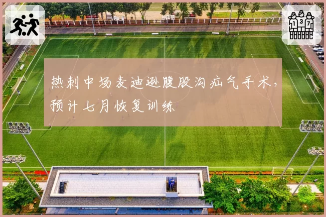 热刺中场麦迪逊腹股沟疝气手术，预计七月恢复训练