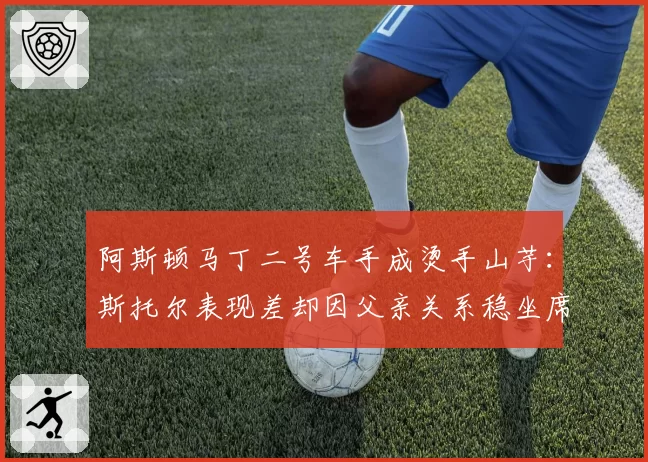 阿斯顿马丁二号车手成烫手山芋:斯托尔表现差却因父亲关系稳坐席位