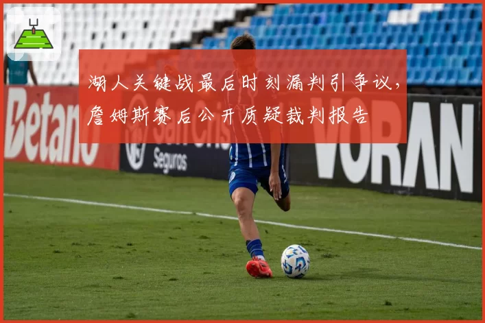 湖人关键战最后时刻漏判引争议,詹姆斯赛后公开质疑裁判报告
