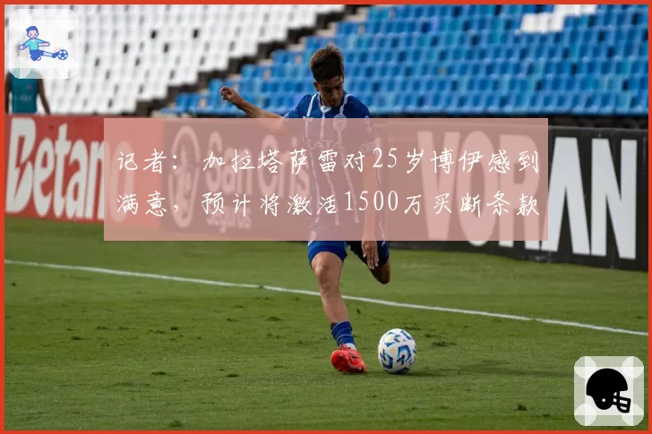 记者：加拉塔萨雷对25岁博伊感到满意，预计将激活1500万买断条款