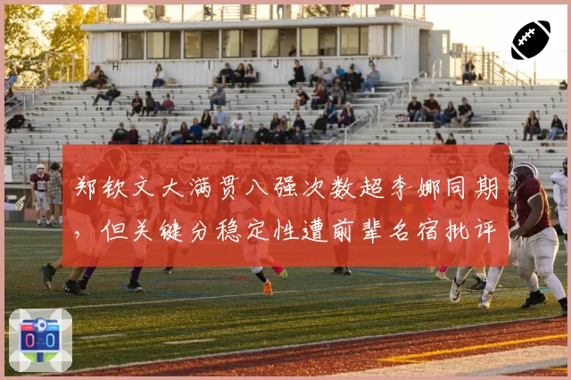 郑钦文大满贯八强次数超李娜同期,但关键分稳定性遭前辈名宿批评