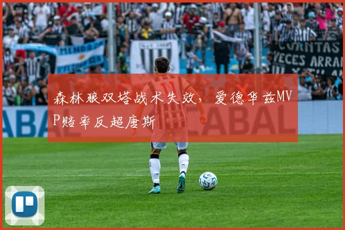 森林狼双塔战术失效，爱德华兹MVP赔率反超唐斯