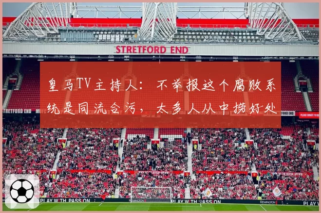 皇马TV主持人:不举报这个腐败系统是同流合污,太多人从中捞好处